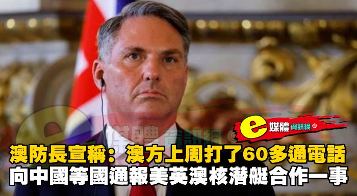 澳防長宣稱：澳方上周打了60多通電話，向中國等國通報美英澳核潛艇合作一事