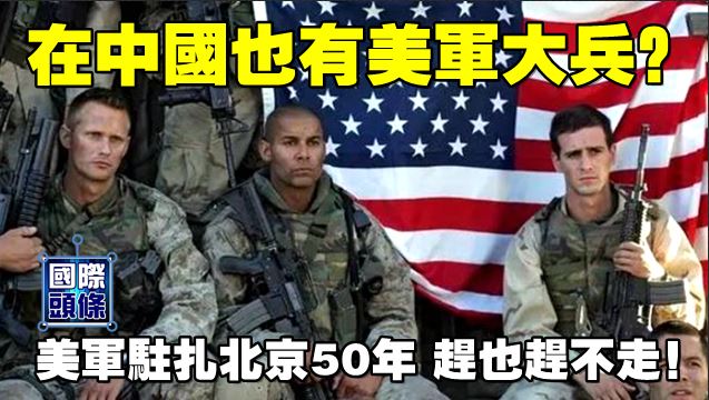在中國也有美軍大兵？美軍駐紮北京50年，趕也趕不走！