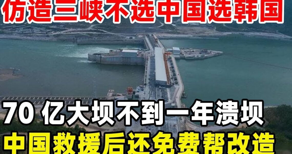 仿造三峽 不選中國選韓國，70億大壩不到一年就潰壩，中國救援後還免費改造升級