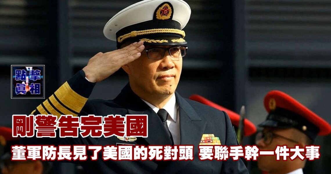 剛警告完美國，董軍防長見了美國的死對頭，要聯手幹一件大事