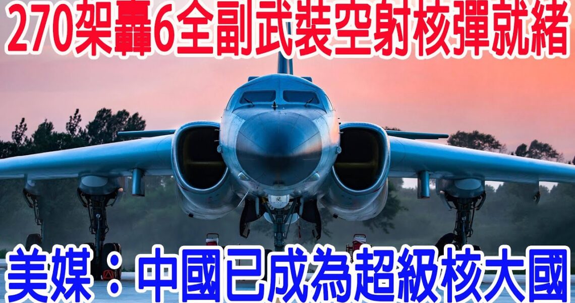 270架轟6全副武裝，空射核彈就緒，美媒：中國已成超級核大國?