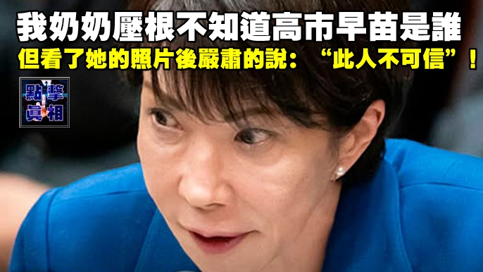 我奶奶壓根不知道高市是誰，但看了她的照片後嚴肅的說：“此人不可信”！