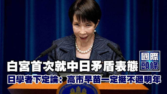白宮首次就中日矛盾表態，日學者下定論：高市早苗一定挺不過明年