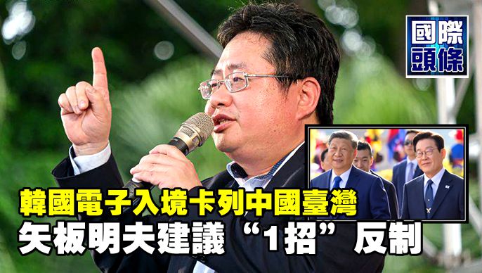 韓國電子入境卡列中國台灣，矢板明夫建議“1招”反制