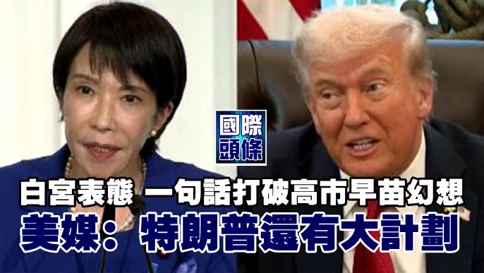 白宮表態，一句話打破高市早苗幻想，美媒：特朗普還有大計劃