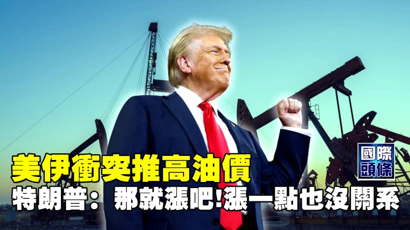 美伊衝突推高油價 特朗普：那就漲吧！漲一點也沒關係