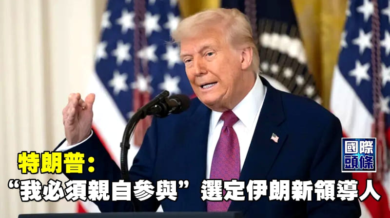 特朗普：“我必須親自參與”選定伊朗新領導人