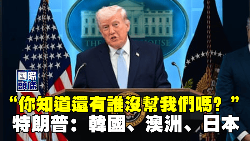 “你知道還有誰沒幫我們嗎？” 特朗普：韓國、澳洲、日本